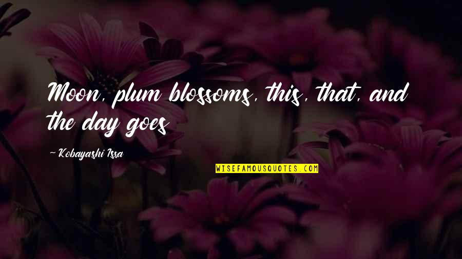 Kobayashi Issa Quotes By Kobayashi Issa: Moon, plum blossoms, this, that, and the day Kobayashi Issa Quotes By Kobayashi Issa: Moon, plum blossoms, this, that, and the day