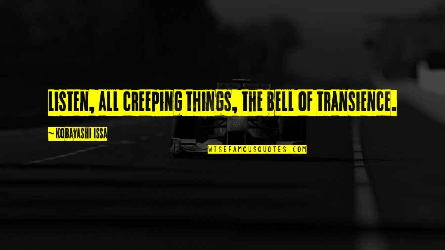Kobayashi Issa Quotes By Kobayashi Issa: Listen, all creeping things, the bell of transience. Kobayashi Issa Quotes By Kobayashi Issa: Listen, all creeping things, the bell of transience.