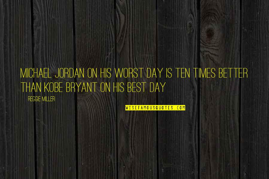 Kobe And Jordan Quotes By Reggie Miller: Michael Jordan on his worst day is ten