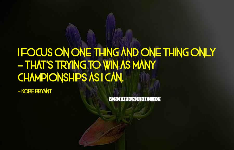 Kobe Bryant quotes: I focus on one thing and one thing only - that's trying to win as many championships as I can.