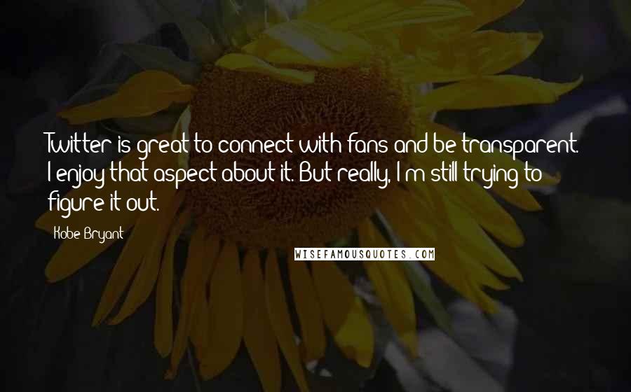 Kobe Bryant quotes: Twitter is great to connect with fans and be transparent. I enjoy that aspect about it. But really, I'm still trying to figure it out. Kobe Bryant quotes: Twitter is great to connect with fans and be transparent. I enjoy that aspect about it. But really, I'm still trying to figure it out.