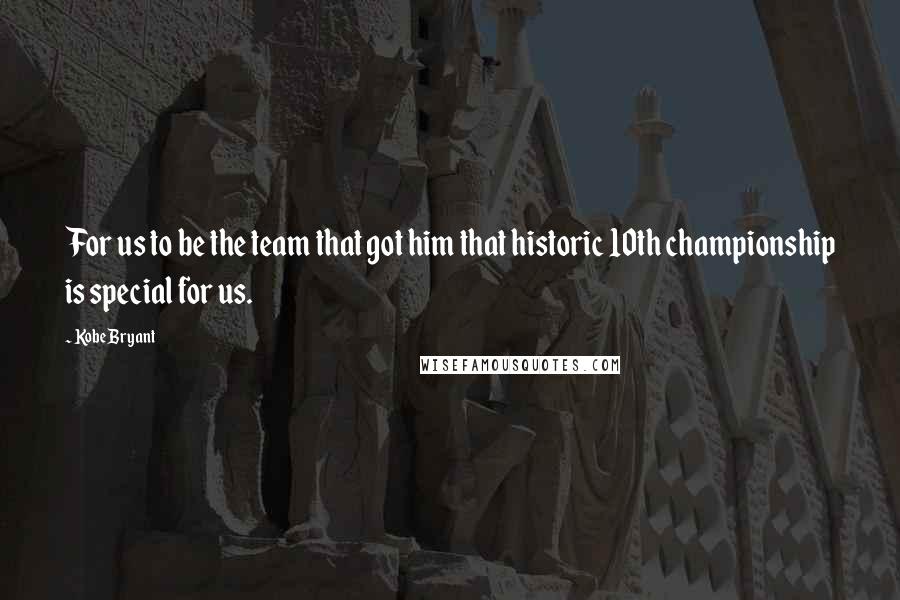 Kobe Bryant quotes: For us to be the team that got him that historic 10th championship is special for us.