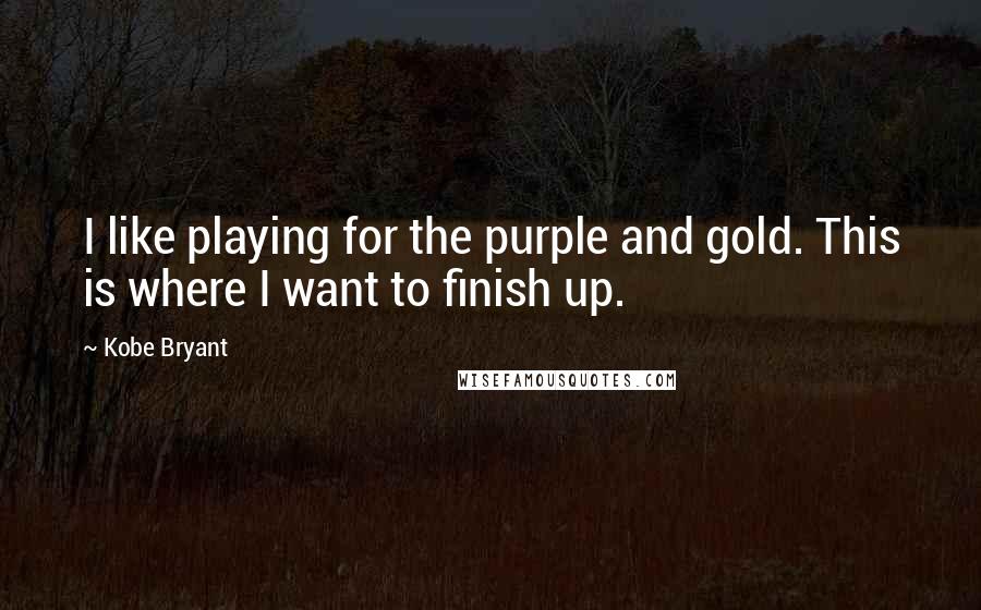 Kobe Bryant quotes: I like playing for the purple and gold. This is where I want to finish up.
