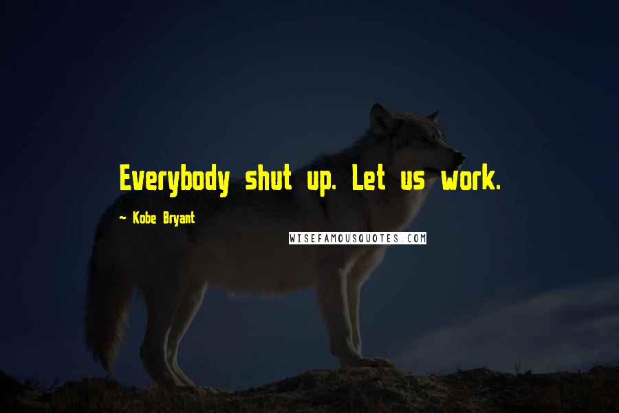 Kobe Bryant quotes: Everybody shut up. Let us work.