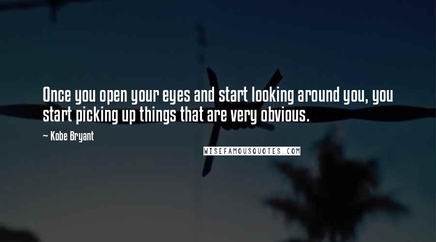 Kobe Bryant quotes: Once you open your eyes and start looking around you, you start picking up things that are very obvious. Kobe Bryant quotes: Once you open your eyes and start looking around you, you start picking up things that are very obvious.