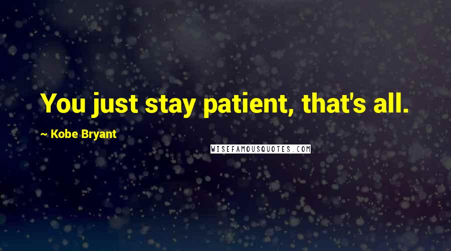 Kobe Bryant quotes: You just stay patient, that's all.