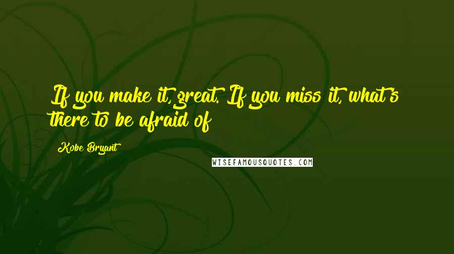 Kobe Bryant quotes: If you make it, great. If you miss it, what's there to be afraid of?