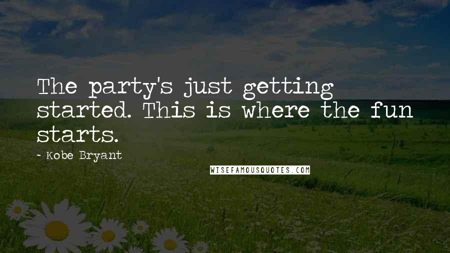 Kobe Bryant quotes: The party's just getting started. This is where the fun starts.