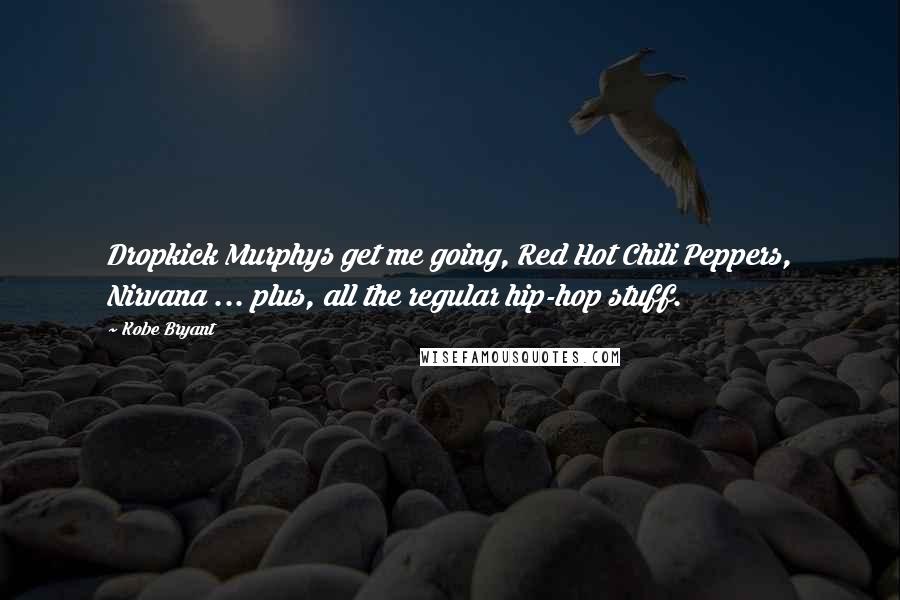 Kobe Bryant quotes: Dropkick Murphys get me going, Red Hot Chili Peppers, Nirvana ... plus, all the regular hip-hop stuff. Kobe Bryant quotes: Dropkick Murphys get me going, Red Hot Chili Peppers, Nirvana ... plus, all the regular hip-hop stuff.