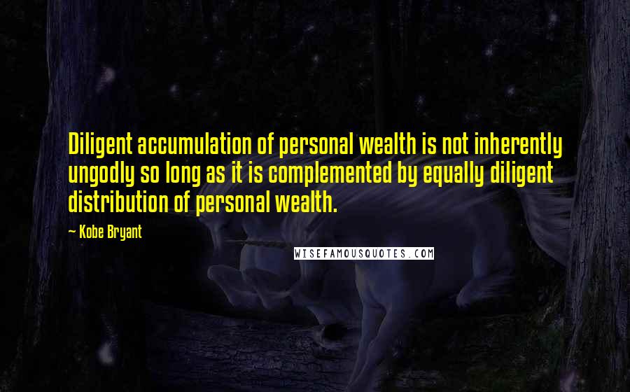 Kobe Bryant quotes: Diligent accumulation of personal wealth is not inherently ungodly so long as it is complemented by equally diligent distribution of personal wealth.