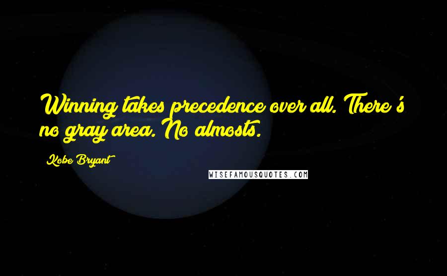 Kobe Bryant quotes: Winning takes precedence over all. There's no gray area. No almosts.