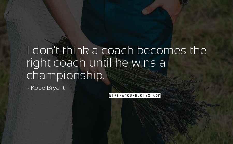 Kobe Bryant quotes: I don't think a coach becomes the right coach until he wins a championship.