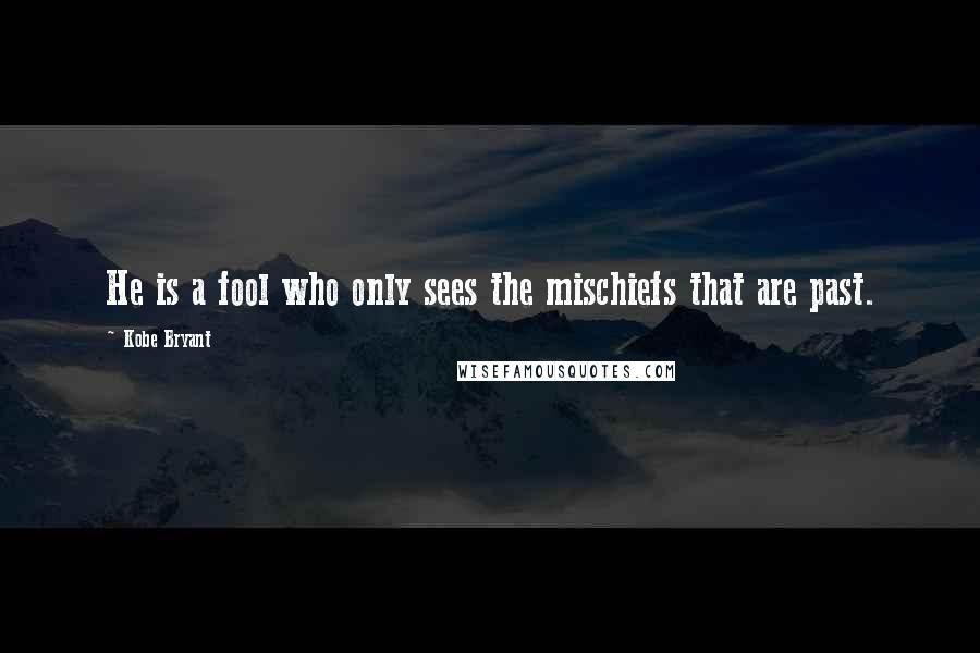 Kobe Bryant quotes: He is a fool who only sees the mischiefs that are past.