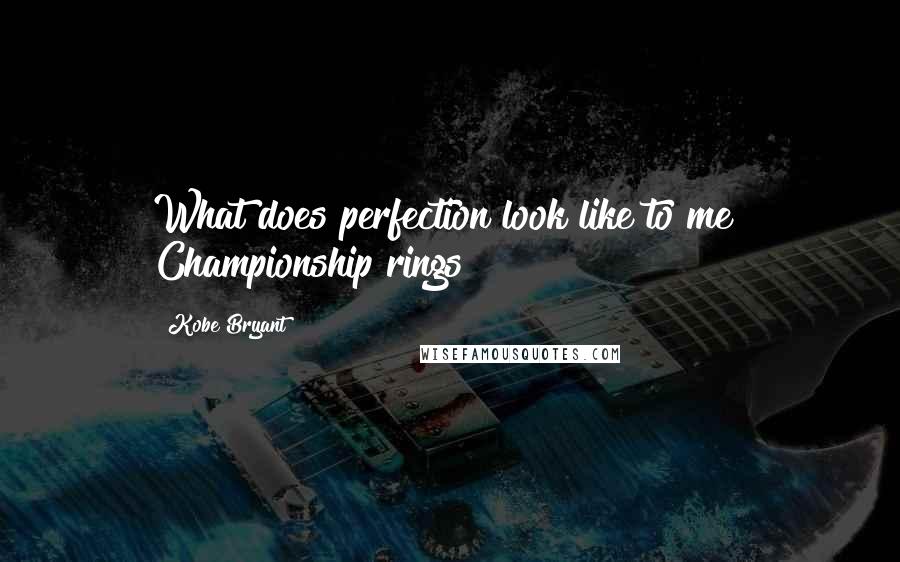 Kobe Bryant quotes: What does perfection look like to me? Championship rings