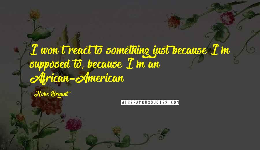 Kobe Bryant quotes: I won't react to something just because I'm supposed to, because I'm an African-American