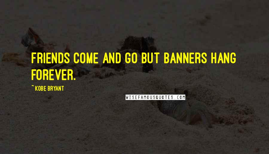 Kobe Bryant quotes: Friends come and go but banners hang forever.