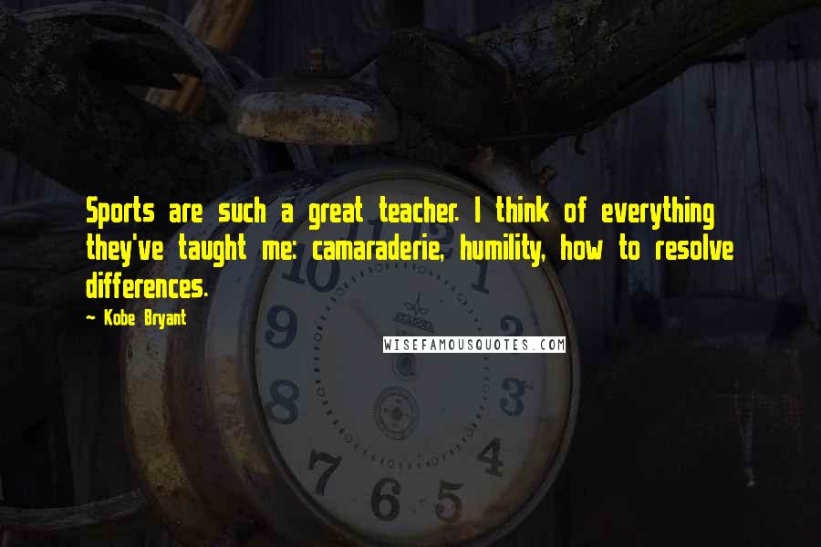 Kobe Bryant quotes: Sports are such a great teacher. I think of everything they've taught me: camaraderie, humility, how to resolve differences.