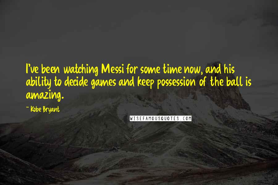 Kobe Bryant quotes: I've been watching Messi for some time now, and his ability to decide games and keep possession of the ball is amazing. Kobe Bryant quotes: I've been watching Messi for some time now, and his ability to decide games and keep possession of the ball is amazing.