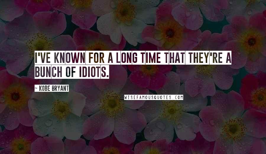 Kobe Bryant quotes: I've known for a long time that they're a bunch of idiots.