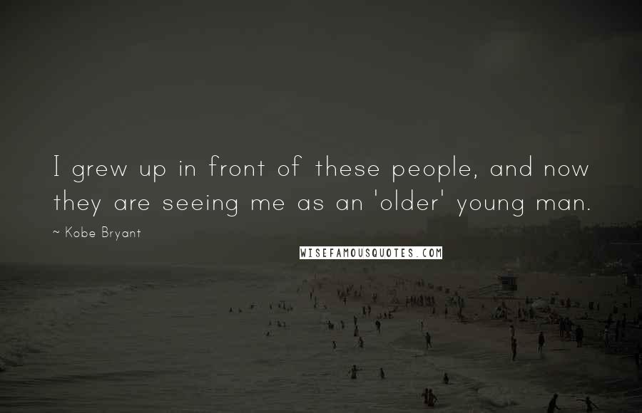 Kobe Bryant quotes: I grew up in front of these people, and now they are seeing me as an 'older' young man.