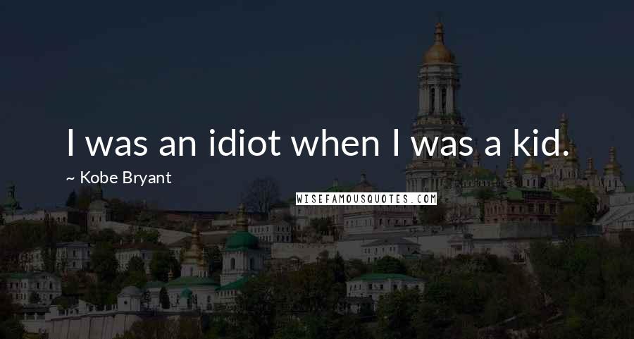 Kobe Bryant quotes: I was an idiot when I was a kid.