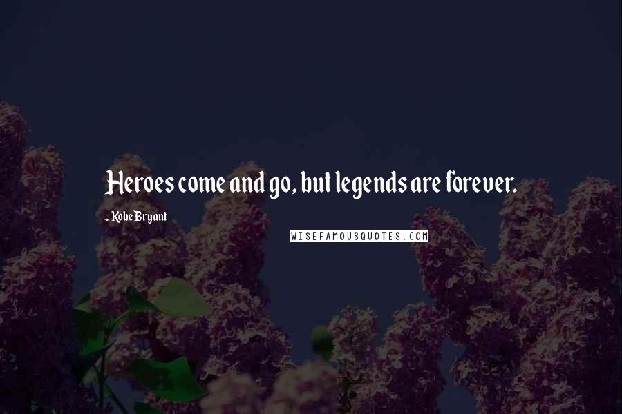 Kobe Bryant quotes: Heroes come and go, but legends are forever.