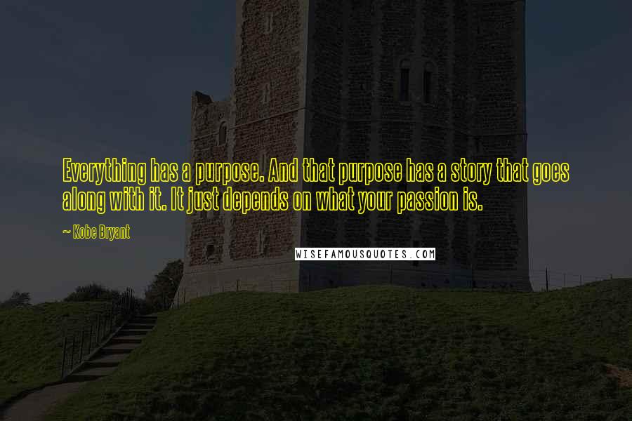 Kobe Bryant quotes: Everything has a purpose. And that purpose has a story that goes along with it. It just depends on what your passion is.