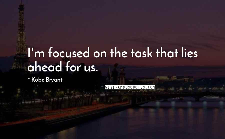 Kobe Bryant quotes: I'm focused on the task that lies ahead for us.