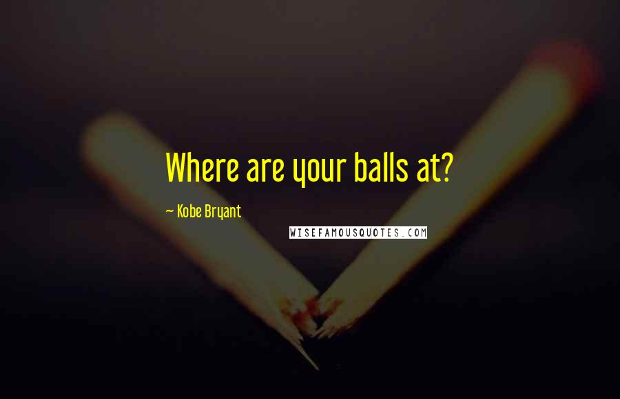 Kobe Bryant quotes: Where are your balls at?