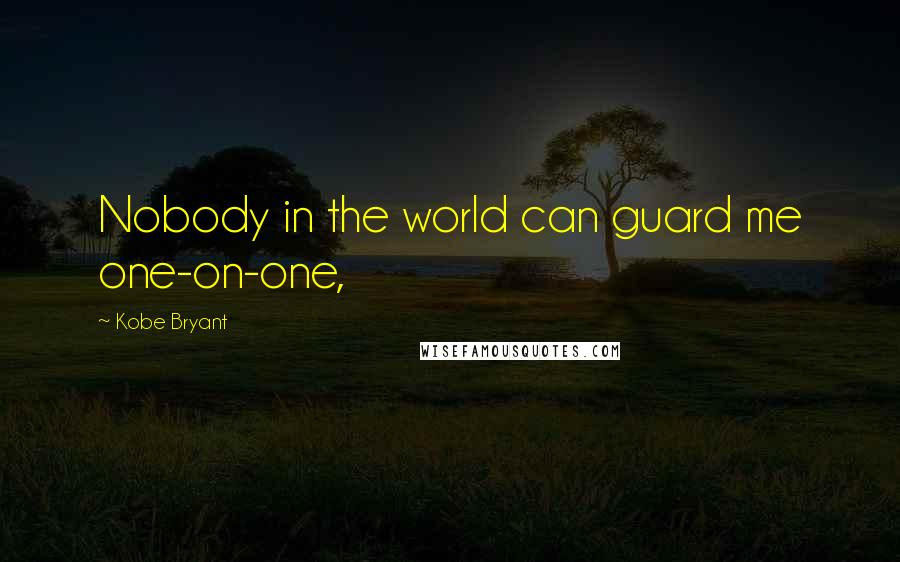 Kobe Bryant quotes: Nobody in the world can guard me one-on-one,