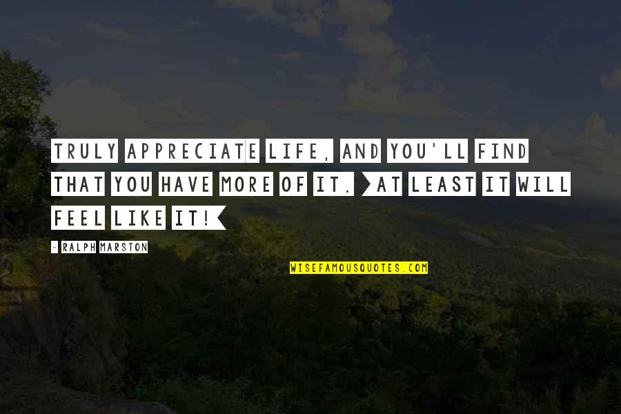 Koberstein Construction Quotes By Ralph Marston: Truly appreciate life, and you'll find that you Koberstein Construction Quotes By Ralph Marston: Truly appreciate life, and you'll find that you