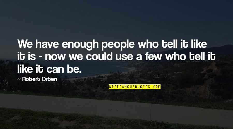 Kobes Famous Quotes By Robert Orben: We have enough people who tell it like Kobes Famous Quotes By Robert Orben: We have enough people who tell it like