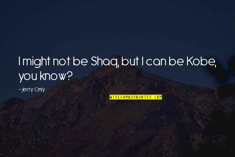 Kobe's Quotes By Jerry Only: I might not be Shaq, but I can Kobe's Quotes By Jerry Only: I might not be Shaq, but I can