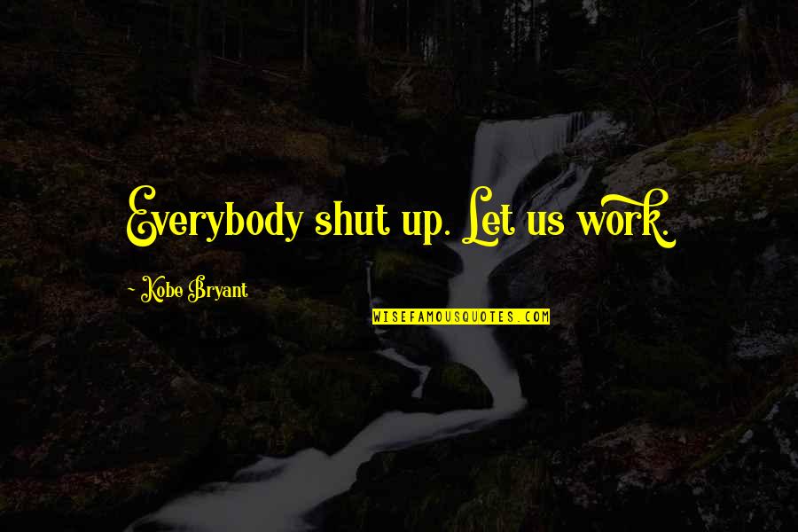Kobe's Quotes By Kobe Bryant: Everybody shut up. Let us work. Kobe's Quotes By Kobe Bryant: Everybody shut up. Let us work.