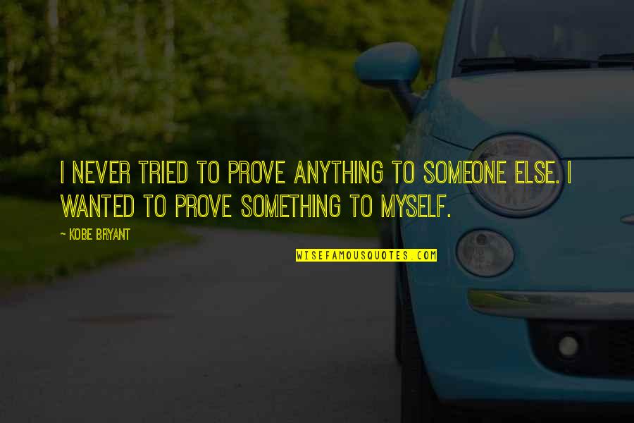 Kobe's Quotes By Kobe Bryant: I never tried to prove anything to someone Kobe's Quotes By Kobe Bryant: I never tried to prove anything to someone