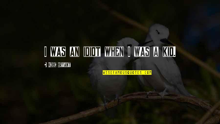 Kobe's Quotes By Kobe Bryant: I was an idiot when I was a Kobe's Quotes By Kobe Bryant: I was an idiot when I was a