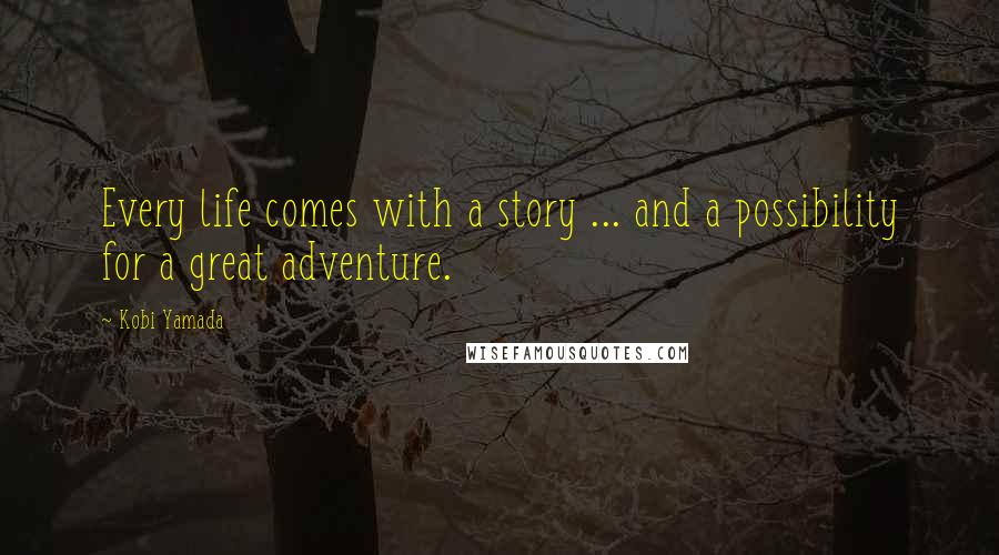 Kobi Yamada quotes: Every life comes with a story ... and a possibility for a great adventure.