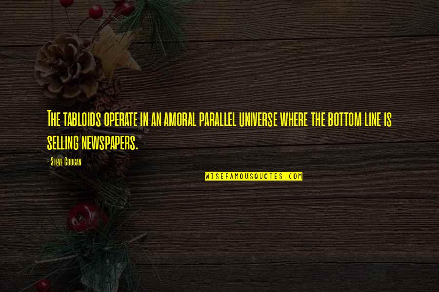 Kobiecy Quotes By Steve Coogan: The tabloids operate in an amoral parallel universe Kobiecy Quotes By Steve Coogan: The tabloids operate in an amoral parallel universe