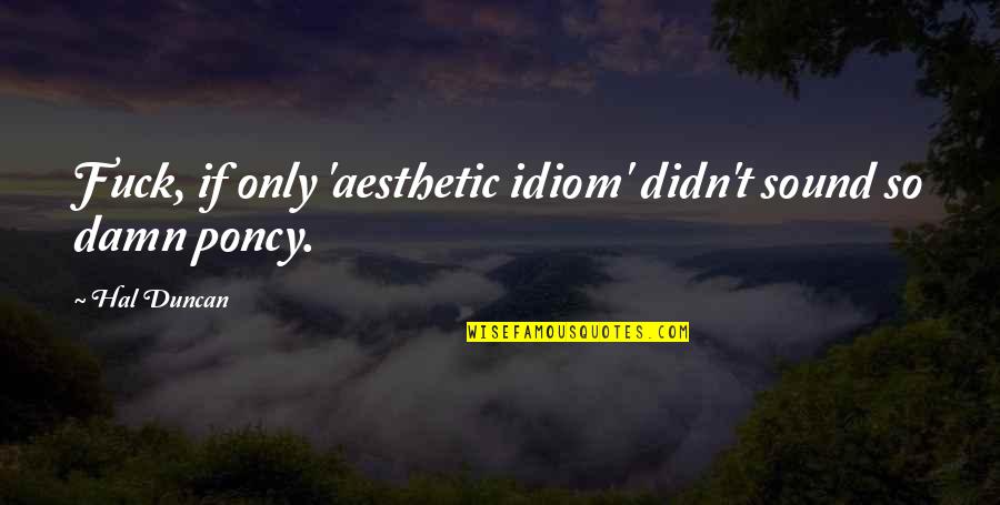 Kobna Holbrook Quotes By Hal Duncan: Fuck, if only 'aesthetic idiom' didn't sound so