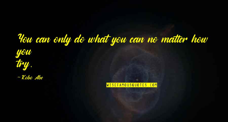 Kobo Quotes By Kobo Abe: You can only do what you can no
