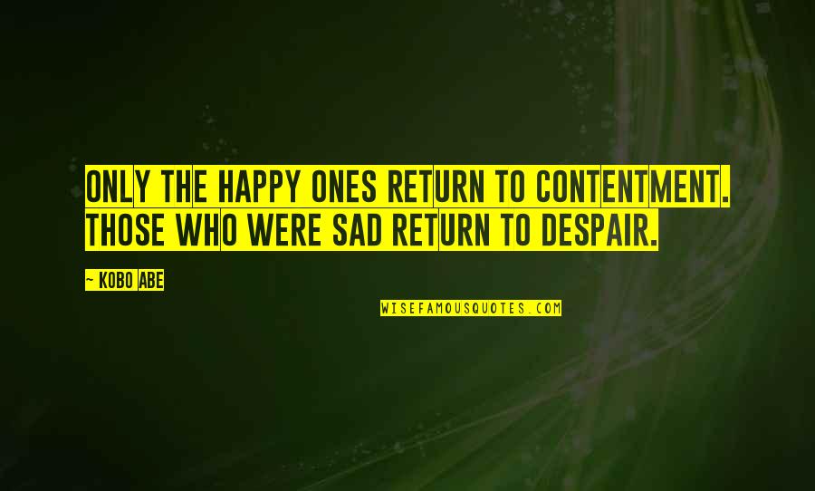 Kobo Quotes By Kobo Abe: Only the happy ones return to contentment. Those