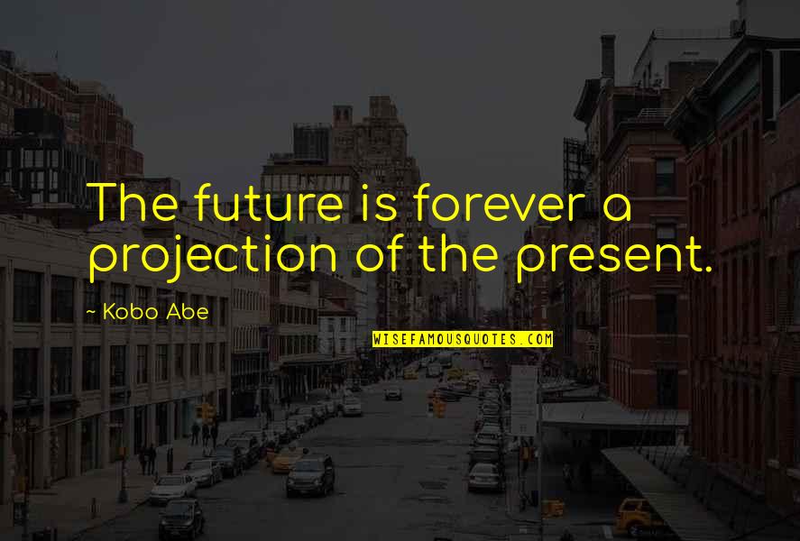 Kobo Quotes By Kobo Abe: The future is forever a projection of the