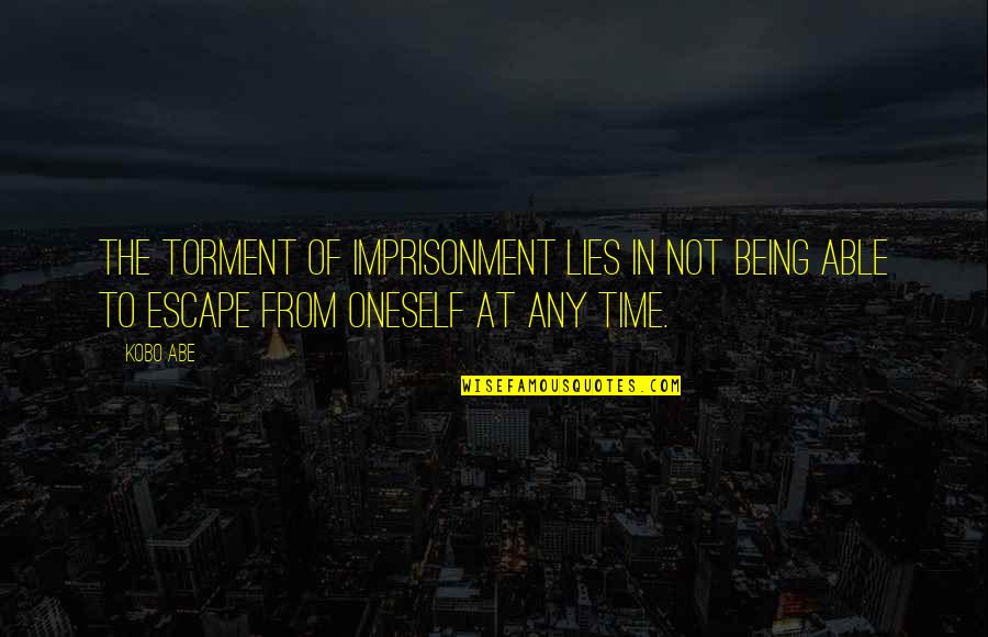 Kobo Quotes By Kobo Abe: The torment of imprisonment lies in not being