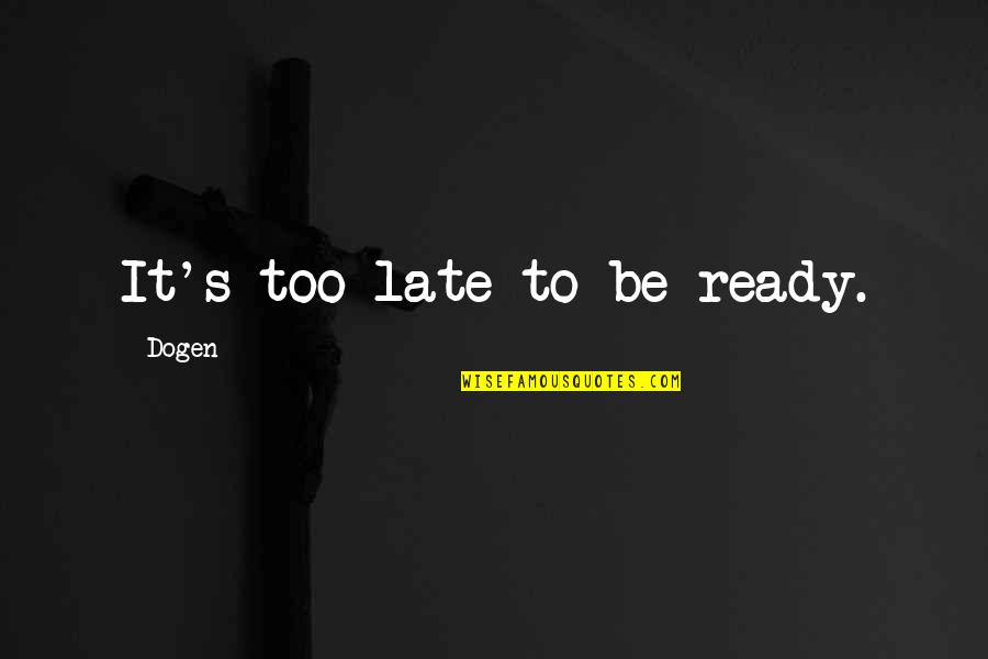 Kobros Quotes By Dogen: It's too late to be ready. Kobros Quotes By Dogen: It's too late to be ready.