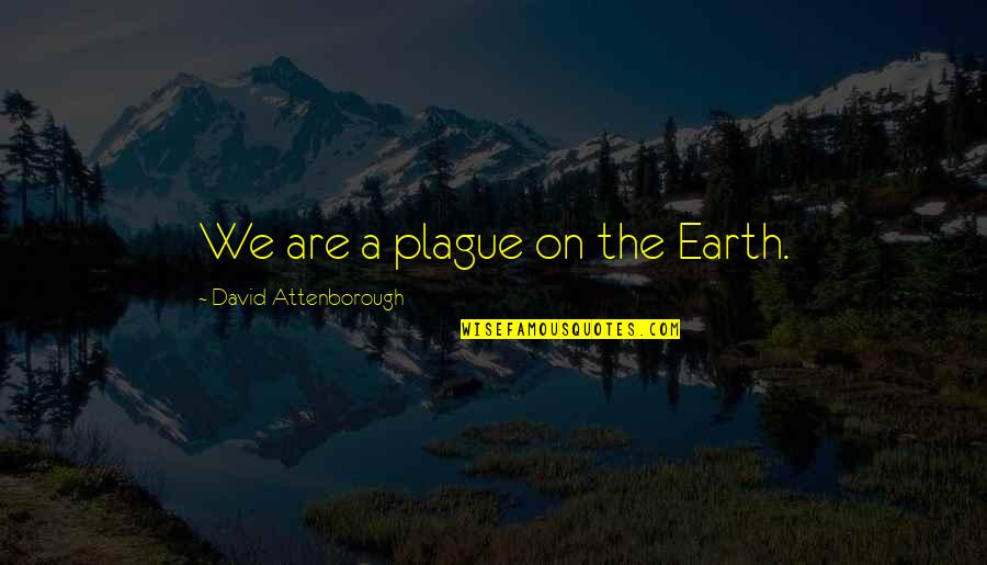 Kobryner Quotes By David Attenborough: We are a plague on the Earth. Kobryner Quotes By David Attenborough: We are a plague on the Earth.