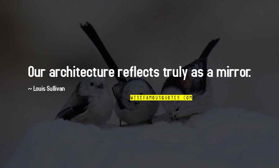 Kobryner Quotes By Louis Sullivan: Our architecture reflects truly as a mirror. Kobryner Quotes By Louis Sullivan: Our architecture reflects truly as a mirror.