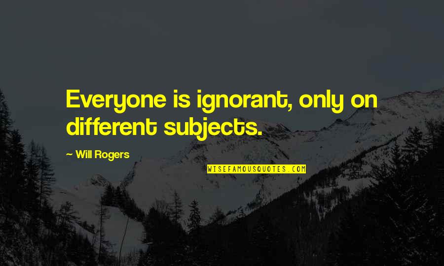 Kobschies Quotes By Will Rogers: Everyone is ignorant, only on different subjects. Kobschies Quotes By Will Rogers: Everyone is ignorant, only on different subjects.