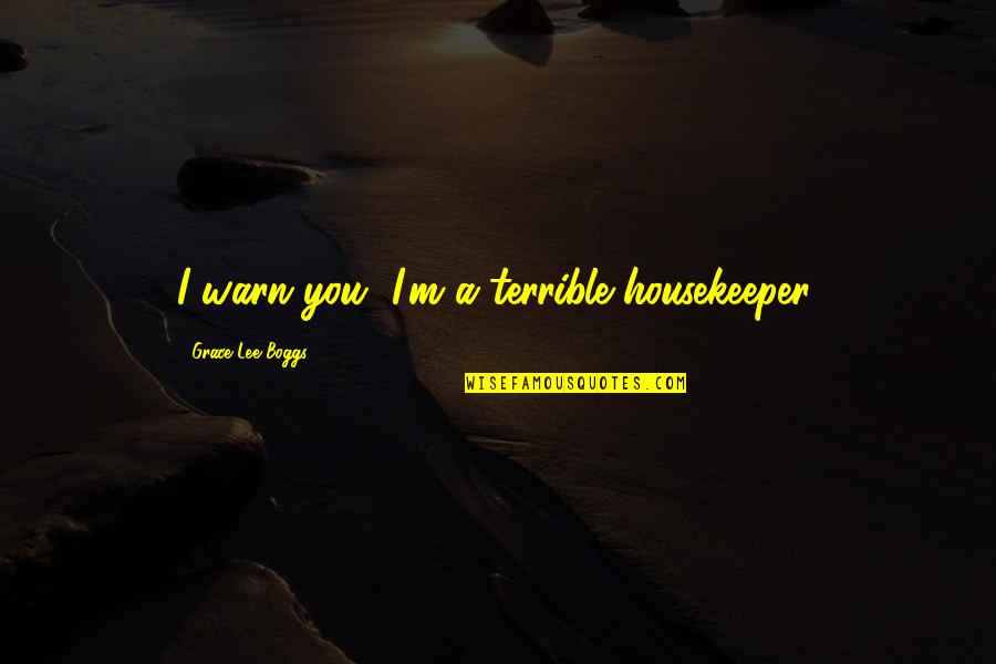 Kobun Shizuno Quotes By Grace Lee Boggs: I warn you, I'm a terrible housekeeper. Kobun Shizuno Quotes By Grace Lee Boggs: I warn you, I'm a terrible housekeeper.