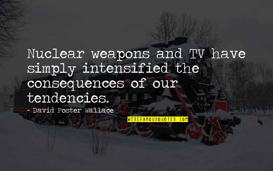 Kobus Wiese Quotes By David Foster Wallace: Nuclear weapons and TV have simply intensified the Kobus Wiese Quotes By David Foster Wallace: Nuclear weapons and TV have simply intensified the