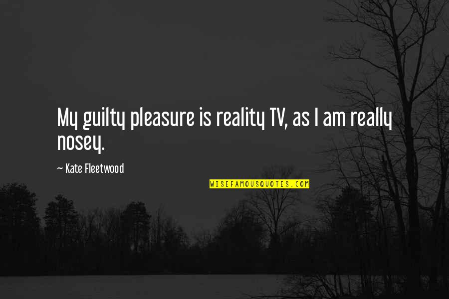 Kobyaki Quotes By Kate Fleetwood: My guilty pleasure is reality TV, as I Kobyaki Quotes By Kate Fleetwood: My guilty pleasure is reality TV, as I